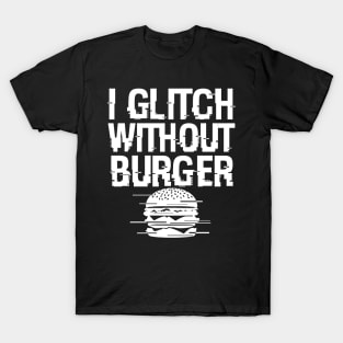 I Glitch Without Burger Funny Gift For Burger Lovers T-Shirt